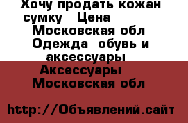 Хочу продать кожан.сумку › Цена ­ 1 500 - Московская обл. Одежда, обувь и аксессуары » Аксессуары   . Московская обл.